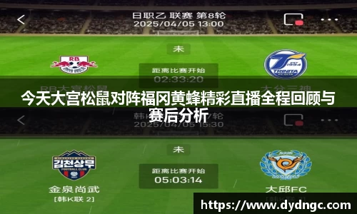 今天大宫松鼠对阵福冈黄蜂精彩直播全程回顾与赛后分析